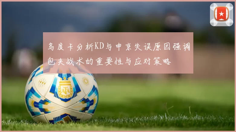 乌度卡分析KD与申京失误原因强调包夹战术的重要性与应对策略
