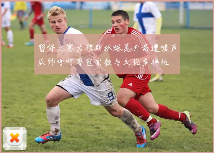 暂停比赛为穆斯林球员开斋遭嘘声瓜帅呼吁尊重宗教与文化多样性
