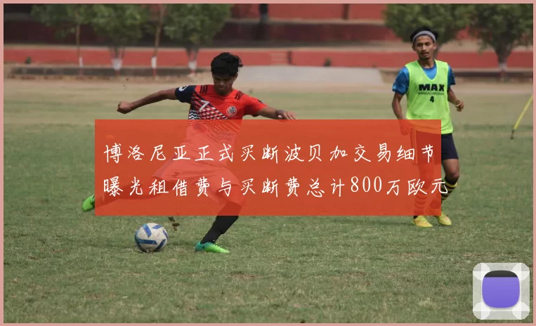 博洛尼亚正式买断波贝加交易细节曝光租借费与买断费总计800万欧元