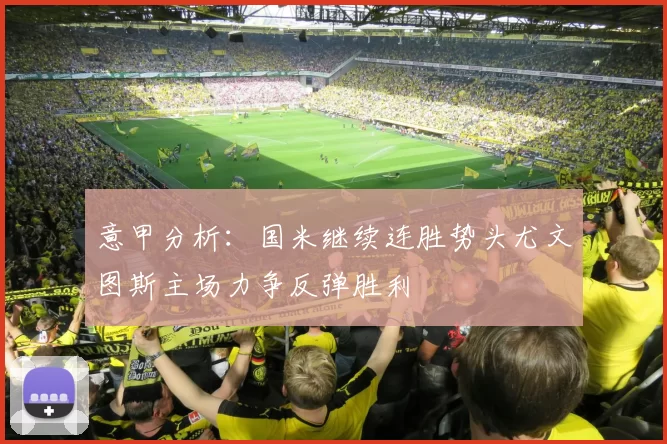 意甲分析：国米继续连胜势头尤文图斯主场力争反弹胜利