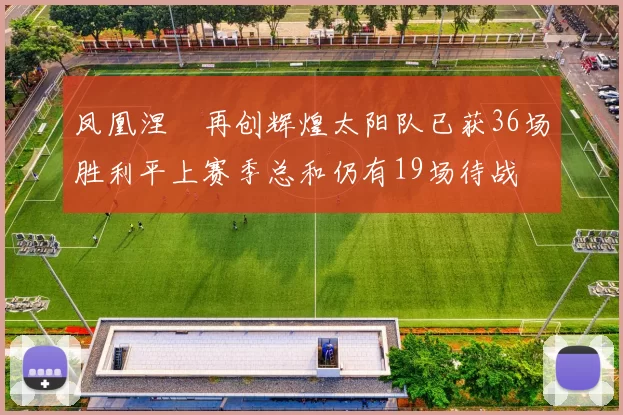 凤凰涅槃再创辉煌太阳队已获36场胜利平上赛季总和仍有19场待战