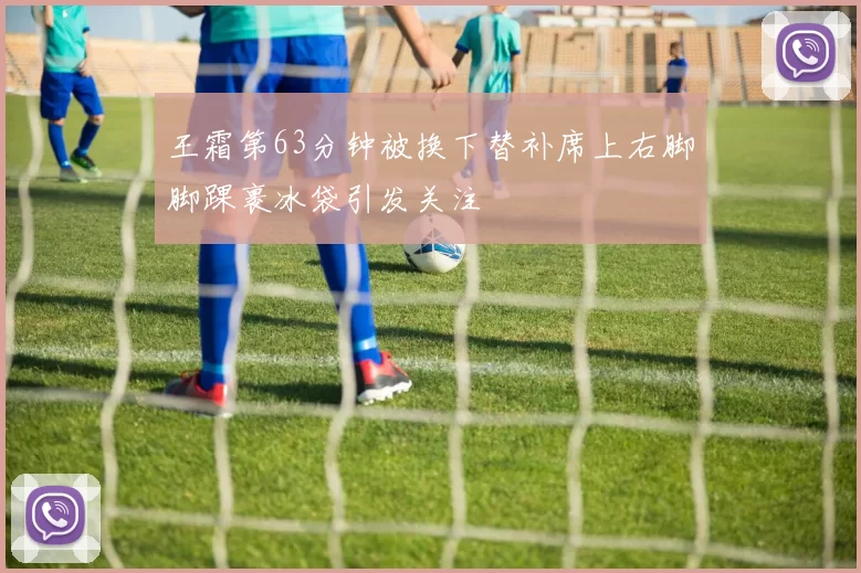 王霜第63分钟被换下替补席上右脚脚踝裹冰袋引发关注