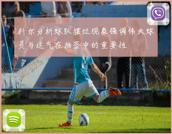 科尔分析球队摆烂现象强调伟大球员与运气在抽签中的重要性