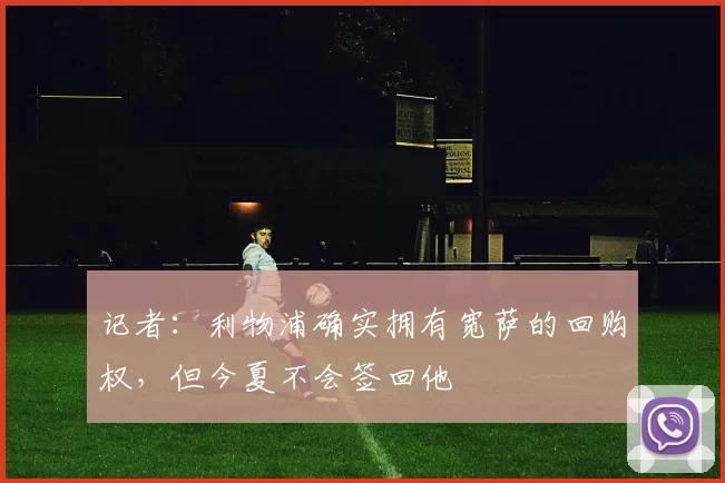 记者：利物浦确实拥有宽萨的回购权，但今夏不会签回他