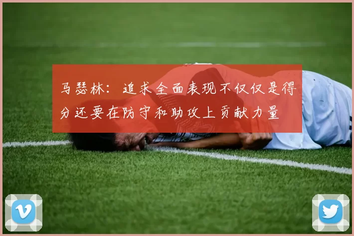 马瑟林：追求全面表现不仅仅是得分还要在防守和助攻上贡献力量
