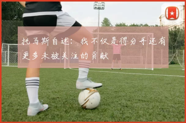 托马斯自述：我不仅是得分手还有更多未被关注的贡献