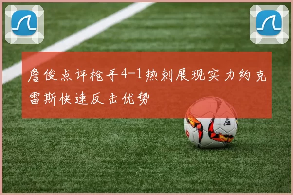 詹俊点评枪手4-1热刺展现实力约克雷斯快速反击优势